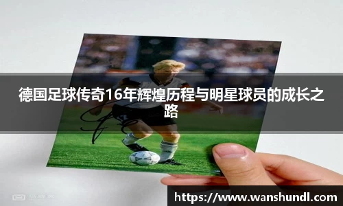 德国足球传奇16年辉煌历程与明星球员的成长之路