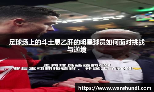 足球场上的斗士患乙肝的明星球员如何面对挑战与逆境