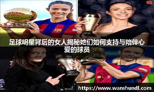 足球明星背后的女人揭秘她们如何支持与陪伴心爱的球员