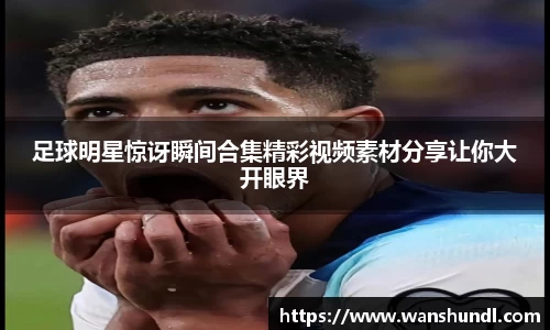 足球明星惊讶瞬间合集精彩视频素材分享让你大开眼界