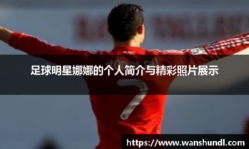 足球明星娜娜的个人简介与精彩照片展示