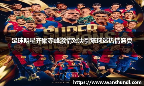 足球明星齐聚赤峰激情对决引爆球迷热情盛宴