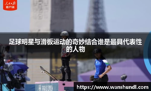 足球明星与滑板运动的奇妙结合谁是最具代表性的人物