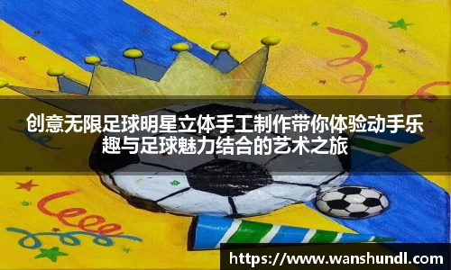 创意无限足球明星立体手工制作带你体验动手乐趣与足球魅力结合的艺术之旅