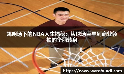 姚明场下的NBA人生揭秘：从球场巨星到商业领袖的华丽转身