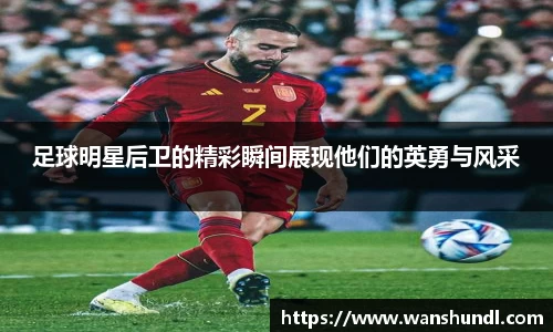 足球明星后卫的精彩瞬间展现他们的英勇与风采
