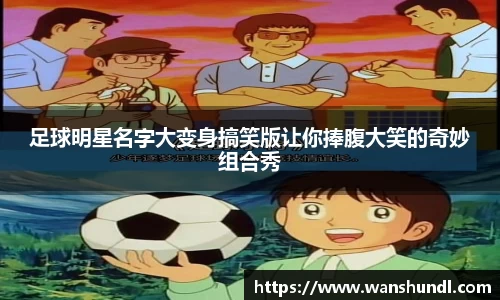 足球明星名字大变身搞笑版让你捧腹大笑的奇妙组合秀