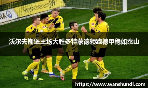 沃尔夫斯堡主场大胜多特蒙德领跑德甲稳如泰山