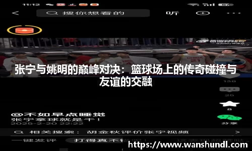 张宁与姚明的巅峰对决：篮球场上的传奇碰撞与友谊的交融