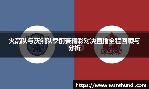 火箭队与灰熊队季前赛精彩对决直播全程回顾与分析